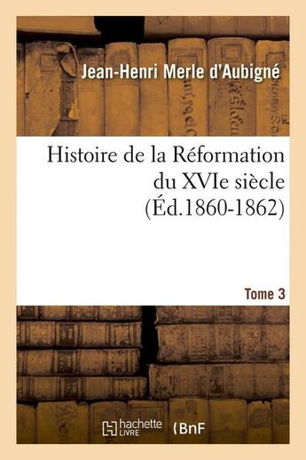 Couverture du livre « Histoire de la reformation du xvie siecle. tome 3 (ed.1860-1862) » de Merle D'Aubigne J-H. aux éditions Hachette Bnf