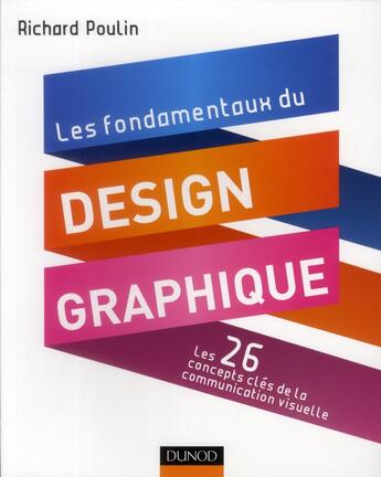 Couverture du livre « Les fondamentaux du design graphique ; les 26 concepts-clés de la communciation visuelle ; 300 réalisations analysées et commentées » de Richard Poulin aux éditions Dunod