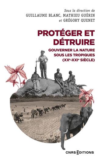 Couverture du livre « Protéger et détruire : gouverner la nature sous les tropiques (XX-XXIe siècle) » de Gregory Quenet et Mathieu Guerin et Guillaume Blanc aux éditions Cnrs