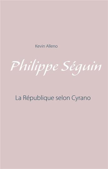 Couverture du livre « Philippe Seguin ; la république selon Cyrano » de Kevin Alleno aux éditions Books On Demand