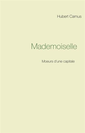 Couverture du livre « Mademoiselle ; moeurs d'une capitale » de Hubert Camus aux éditions Books On Demand