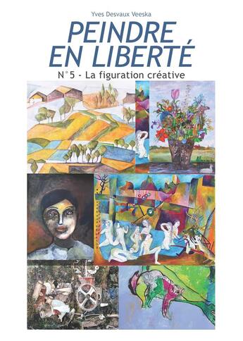 Couverture du livre « Peindre en liberté n°5 : la figuration créative » de Yves Desvaux Veeska aux éditions Books On Demand