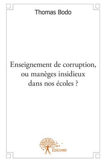 Couverture du livre « Enseignement de corruption, ou manèges insidieux dans nos écoles ? » de Thomas Bodo aux éditions Edilivre