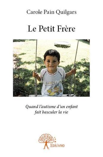 Couverture du livre « Le petit frère ; quand l'autisme d'un enfant fait basculer la vie » de Carole Pain Quilgars aux éditions Edilivre