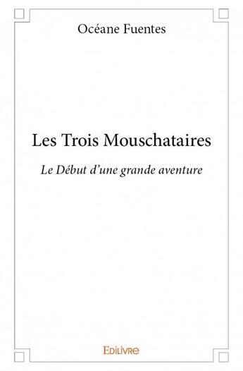 Couverture du livre « Les trois mouschataires ; le début d'une grande aventure » de Oceane Fuentes aux éditions Edilivre