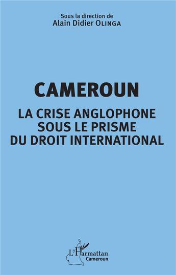 Couverture du livre « Cameroun, la crise anglophone sous le prisme du droit international » de Alain Didier Olinga et Collectif aux éditions L'harmattan