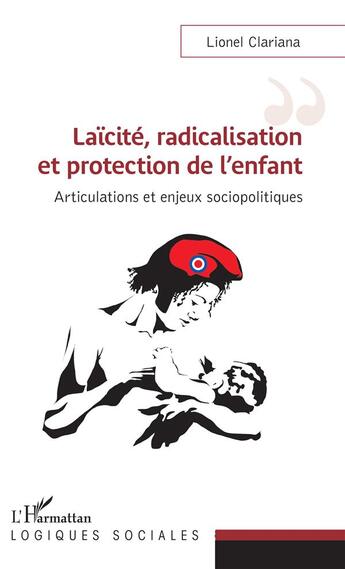 Couverture du livre « Laïcité, radicalisation et protection de l'enfant ; articulations et enjeux sociopolitiques » de Lionel Clariana aux éditions L'harmattan