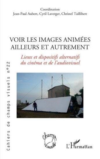 Couverture du livre « Voir les images animés ailleurs et autrement : lieux et dispostifs alternatifs du cinéma et de l'audiovisuel » de Christel Taillibert et Jean-Paul Aubert et Cyril Laverger aux éditions L'harmattan