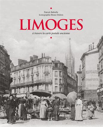 Couverture du livre « Limoges à travers la carte postale ancienne » de Bruno Dubois et Patrick Babielle aux éditions Herve Chopin