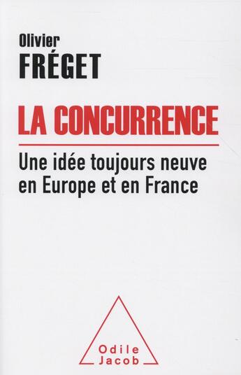 Couverture du livre « La concurrence ; une idée toujours neuve en Europe et en France » de Olivier Freget aux éditions Odile Jacob