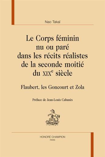 Couverture du livre « Le corps féminin nu ou paré dans les récits réalistes de la seconde moitié du XIXe siècle ; Flaubert, les Goncourt et Zola » de Nao Takai aux éditions Honore Champion