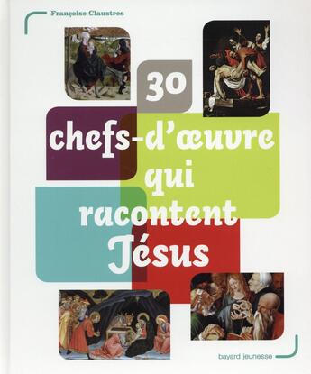 Couverture du livre « 30 chefs-d'oeuvre qui racontent Jésus » de  aux éditions Bayard Jeunesse