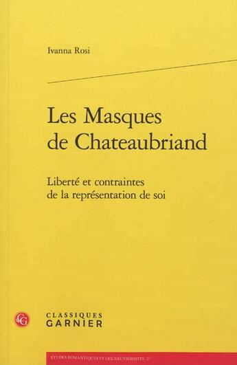 Couverture du livre « Les masques de Chateaubriand ; liberté et contraintes de la représentation de soi » de Ivanna Rosi aux éditions Classiques Garnier