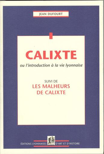 Couverture du livre « Calixte ou l'introduction à la vie lyonnaise ; les malheurs de Calixte » de Jean Dufourt aux éditions Elah