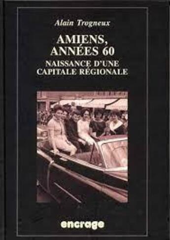 Couverture du livre « Amiens, annees 60 - naissance d'un capitale regionale » de Alain Trogneux aux éditions Encrage