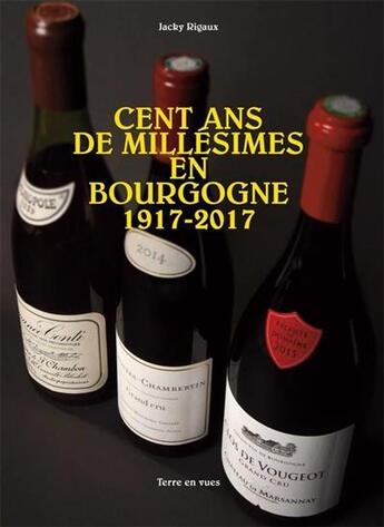 Couverture du livre « Cent ans de millésimes en Bourgogne, 1917-2017 » de Jacky Rigaux aux éditions Terre En Vues