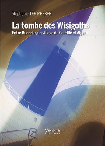 Couverture du livre « La tombe des Wisigoths : entre Buendia, un village de Castille et Alger » de Stephanie Ter Meeren aux éditions Verone