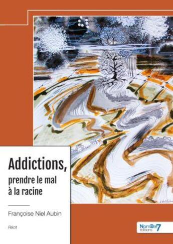 Couverture du livre « Addictions, prendre le mal à la racine » de Francoise Niel Aubin aux éditions Nombre 7