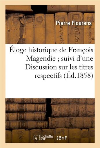 Couverture du livre « Eloge historique de francois magendie suivi d'une discussion sur les titres respectifs - de mm. bell » de Pierre Flourens aux éditions Hachette Bnf