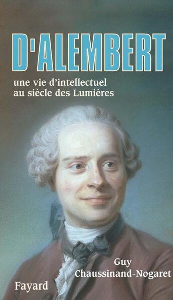 Couverture du livre « D'Alembert ; une vie d'intellectuel au siècle des lumières » de Guy Chaussinand-Nogaret aux éditions Fayard