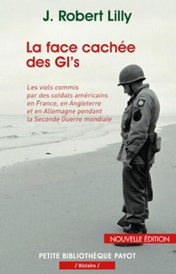 Couverture du livre « La face cachée des GI's ; les viols commis par des soldats américains en France, en Angleterre et en Allemagne pendant la Seconde Guerre mondiale » de J. Robert Lilly aux éditions Payot