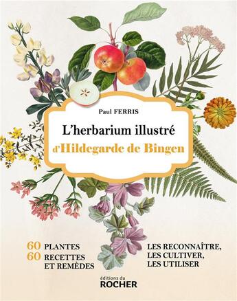 Couverture du livre « L'herbarium illustré d'Hildegarde de Bingen : 60 plantes, 60 recettes et remèdes, les reconnaître, les cultiver, les utiliser » de Paul Ferris aux éditions Rocher