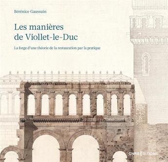 Couverture du livre « Les manières de Viollet-le-Duc - La forge d'une théorie de la restauration par la pratique » de Berenice Gaussuin aux éditions Cnrs