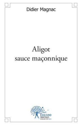 Couverture du livre « Aligot sauce maconnique » de Magnac Didier aux éditions Edilivre