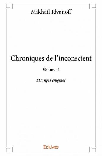 Couverture du livre « Chroniques de l'inconscient t.2 ; étranges énigmes » de Idvanoff Mikhail aux éditions Edilivre