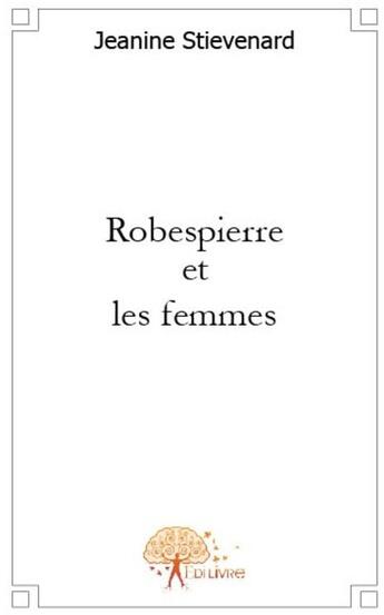 Couverture du livre « Robespierre et les femmes » de Jeanine Stievenard aux éditions Edilivre