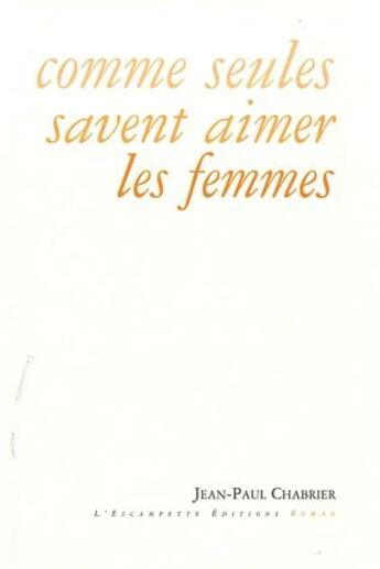 Couverture du livre « Comme seules savent aimer les femmes » de Jean-Paul Chabrier aux éditions Escampette