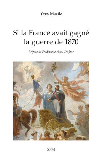 Couverture du livre « Si la France avait gagné la guerre de 1870 » de Yves Moritz aux éditions Spm Lettrage