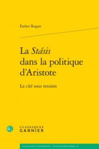 Couverture du livre « La Stasis dans la politique d'Aristote ; la cité sous tension » de Rogan Esther aux éditions Classiques Garnier