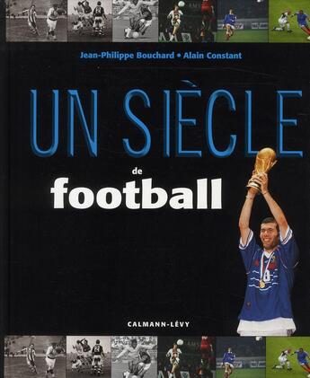 Couverture du livre « Un siecle de football (édition 2011) » de J.P. Bouchard et A Constant aux éditions Calmann-levy