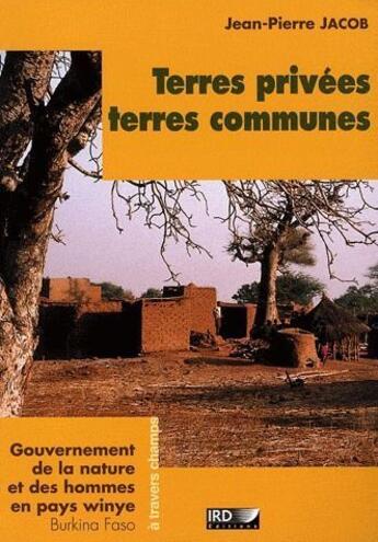 Couverture du livre « Terres privées, terres communes ; gouvernement de la nature et des hommes en pays wynie, Burkina Faso » de Jean-Pierre Jacob aux éditions Ird