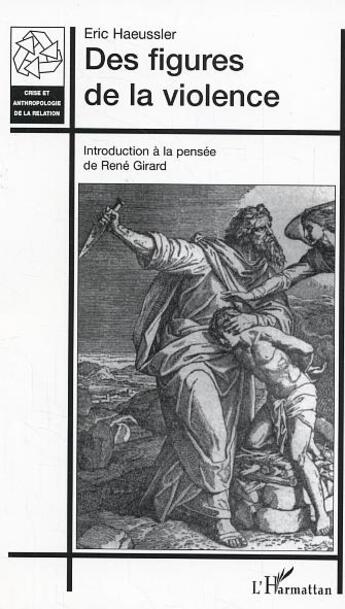 Couverture du livre « Des figures de la violence : Introduction à la pensée de René Girard » de Eric Haeussler aux éditions L'harmattan