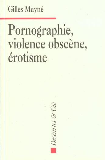Couverture du livre « Pornographie, violence obscène, érotisme » de Gilles Mayne aux éditions Descartes & Cie