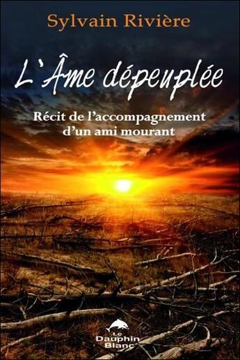 Couverture du livre « L'âme dépeuplée ; récit de l'accompagnement d'un ami mourant » de Sylvain Riviere aux éditions Dauphin Blanc