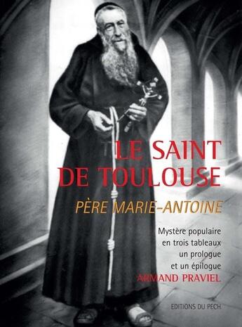 Couverture du livre « Le saint de Toulouse, père Marie-Antoine » de Armand Praviel aux éditions Pech