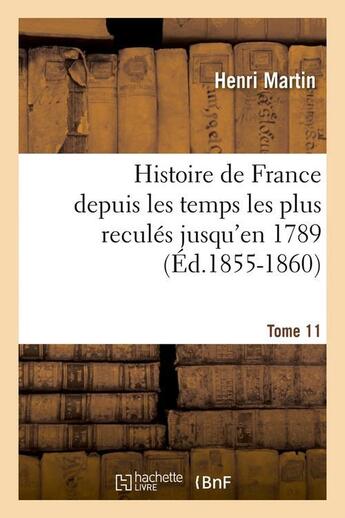 Couverture du livre « Histoire de France depuis les temps les plus reculés jusqu'en 1789. Tome 11 (Éd.1855-1860) » de Henri Martin aux éditions Hachette Bnf