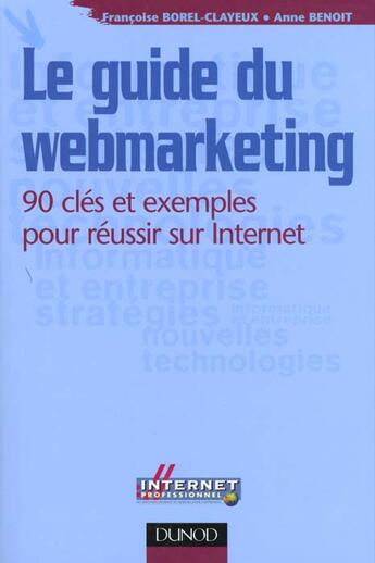 Couverture du livre « Le Guide Du Webmarketing ; 90 Cles Et Exemples Pour Reussir Sur Internet » de Anne Benoit et FranÇoise Borel-Clayeux aux éditions Dunod