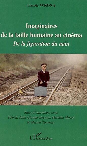 Couverture du livre « Imaginaires de la taille humaine au cinéma, de la figuration du nain ; entretiens avec Piéral, Jean-Claude Grenier, Mireille Mossé, Michel Tournier » de Carole Wrona aux éditions L'harmattan