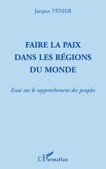 Couverture du livre « Faire la paix dans les régions du monde ; essai sur le rapprochement des peuples » de Jacques Tenier aux éditions L'harmattan