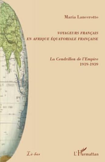 Couverture du livre « Voyageurs français en Afrique équatoriale française ; la Cendrillon de l'Empire (1919-1939) » de Maria Lancerotto aux éditions L'harmattan