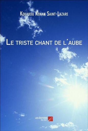 Couverture du livre « Le triste chant de l'aube » de Kouakou Konan Saint-Lazare aux éditions Editions Du Net