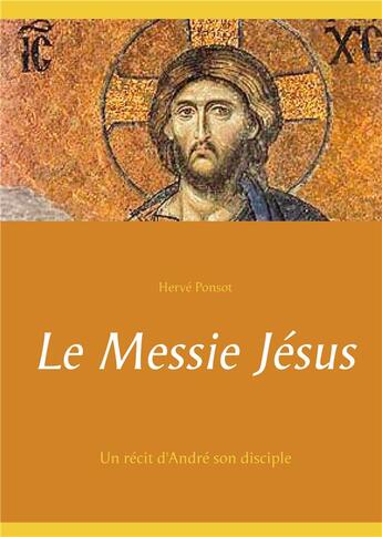 Couverture du livre « Le messie Jésus : un récit d'André son disciple » de Herve Ponsot aux éditions Books On Demand