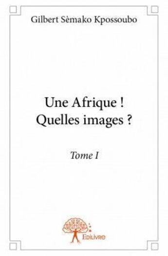 Couverture du livre « Une Afrique ! quelle image ? t.1 » de Gilbert Semako Kpossoubo aux éditions Edilivre