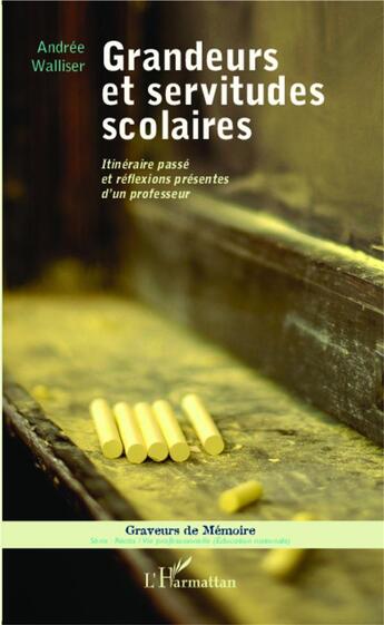 Couverture du livre « Grandeurs et servitudes scolaires ; itinéraire passé et réflexions présentes d'un professeur » de Andree Walliser aux éditions L'harmattan