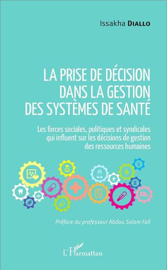 Couverture du livre « La prise de décision dans la gestion des systèmes de santé ; les forces sociales politiques et syndicales qui influent sur les décisions de gestion des ressources humaines » de Issakha Diallo aux éditions L'harmattan