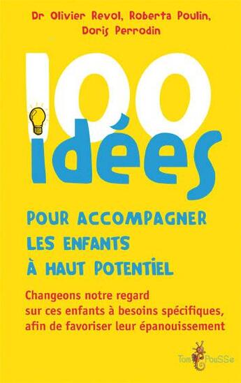 Couverture du livre « 100 idées ; pour accompagner les enfants à haut potentiel » de Olivier Revol et Roberta Poulin et Doris Perrodin aux éditions Tom Pousse